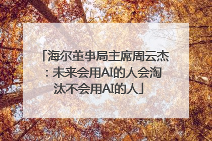 海尔董事局主席周云杰：未来会用AI的人会淘汰不会用AI的人