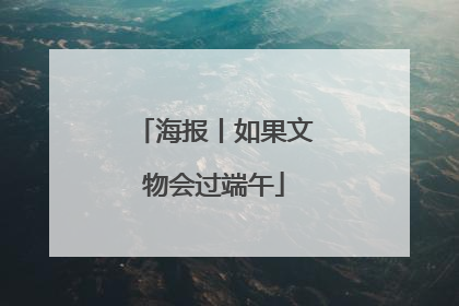 海报丨如果文物会过端午