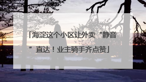 海淀这个小区让外卖“静音”直达！业主骑手齐点赞