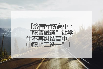 济南军博高中：“职普融通”让学生不再纠结高中、中职“二选一”