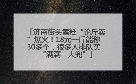 济南街头雪糕“论斤卖”爆火！18元一斤能称30多个，很多人排队买“满满一大兜”