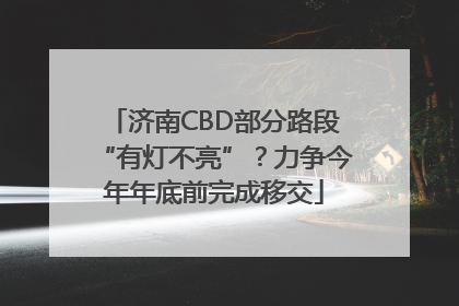 济南CBD部分路段“有灯不亮”？力争今年年底前完成移交