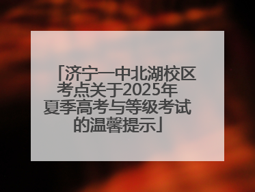 济宁一中北湖校区考点关于2025年夏季高考与等级考试的温馨提示