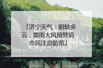 济宁天气：阴转多云，雷雨大风预警请市民注意防范