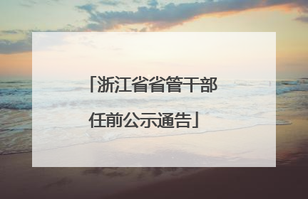 浙江省省管干部任前公示通告