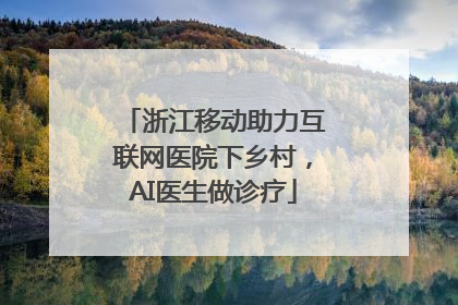 浙江移动助力互联网医院下乡村，AI医生做诊疗