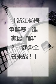 浙江杨梅争鲜赛：谁家最“鲜”？一键@全省来战！