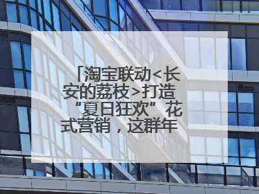淘宝联动<长安的荔枝>打造“夏日狂欢”花式营销，这群年轻人玩嗨了