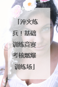 淬火练兵！基础训练竞赛考核燃爆训练场