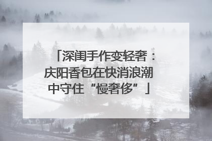 深闺手作变轻奢：庆阳香包在快消浪潮中守住“慢奢侈”