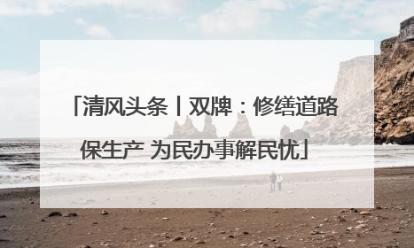 清风头条丨双牌：修缮道路保生产 为民办事解民忧