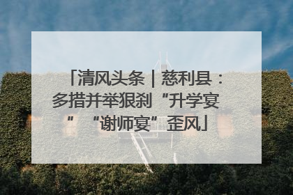清风头条｜慈利县：多措并举狠刹“升学宴”“谢师宴”歪风