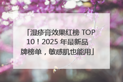 湿疹膏效果红榜 TOP10！2025 年最新品牌榜单，敏感肌也能用