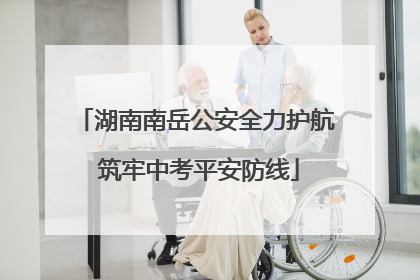 湖南南岳公安全力护航 筑牢中考平安防线