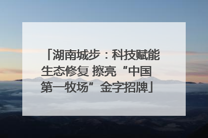 湖南城步：科技赋能生态修复 擦亮“中国第一牧场”金字招牌
