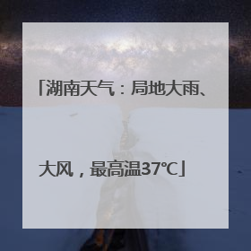 湖南天气：局地大雨、大风，最高温37℃