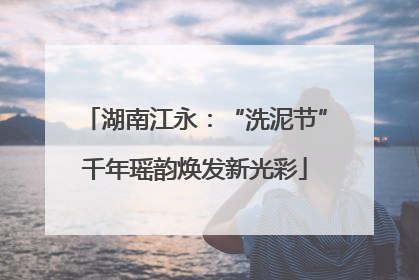 湖南江永：“洗泥节”千年瑶韵焕发新光彩
