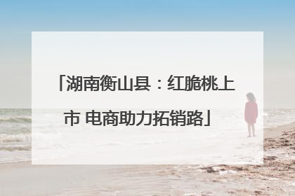 湖南衡山县：红脆桃上市 电商助力拓销路