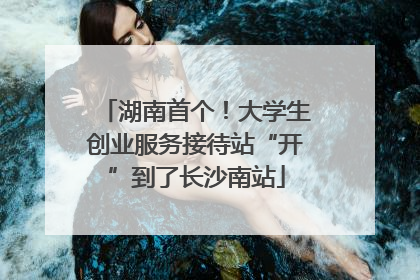 湖南首个！大学生创业服务接待站“开”到了长沙南站