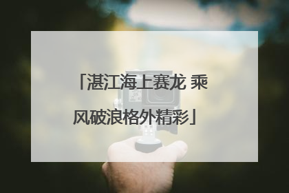 湛江海上赛龙 乘风破浪格外精彩