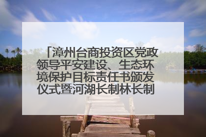 漳州台商投资区党政领导平安建设、生态环境保护目标责任书颁发仪式暨河湖长制林长制工作会议召开