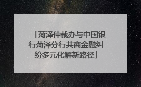 菏泽仲裁办与中国银行菏泽分行共商金融纠纷多元化解新路径