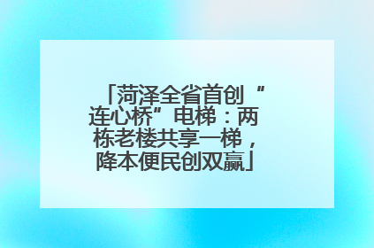 菏泽全省首创“连心桥”电梯：两栋老楼共享一梯，降本便民创双赢