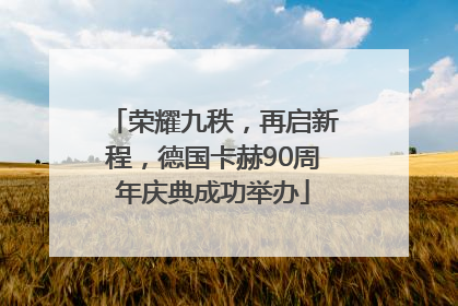 荣耀九秩，再启新程，德国卡赫90周年庆典成功举办
