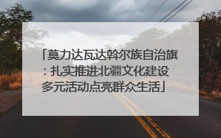 莫力达瓦达斡尔族自治旗：扎实推进北疆文化建设 多元活动点亮群众生活