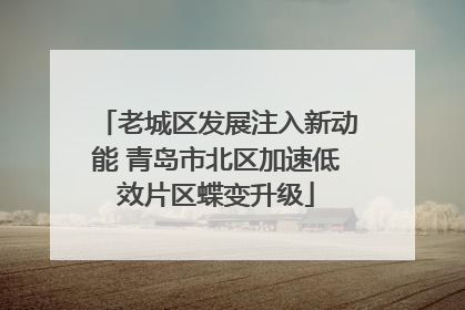 老城区发展注入新动能 青岛市北区加速低效片区蝶变升级
