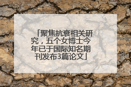 聚焦抗衰相关研究，五个女博士今年已于国际知名期刊发布3篇论文