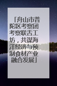 舟山市普陀区考察团考察联舌工坊，共谋海洋经济与预制食材产业融合发展
