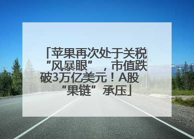 苹果再次处于关税“风暴眼”，市值跌破3万亿美元！A股“果链”承压