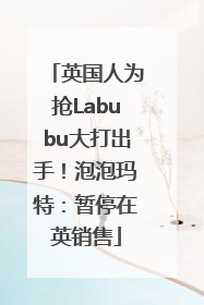 英国人为抢Labubu大打出手！泡泡玛特：暂停在英销售