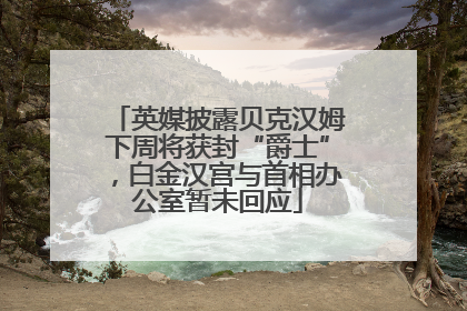 英媒披露贝克汉姆下周将获封“爵士”，白金汉宫与首相办公室暂未回应