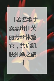 著名歌手嘉嘉出任芙丽芳丝体验官，共启肌肤纯净之旅