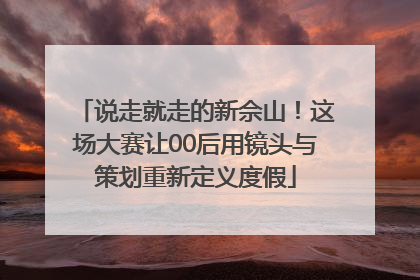 说走就走的新佘山！这场大赛让00后用镜头与策划重新定义度假