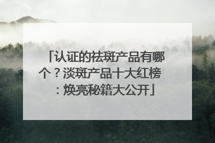 认证的祛斑产品有哪个？淡斑产品十大红榜：焕亮秘籍大公开