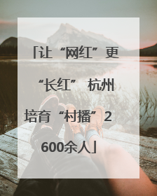 让“网红”更“长红” 杭州培育“村播”2600余人