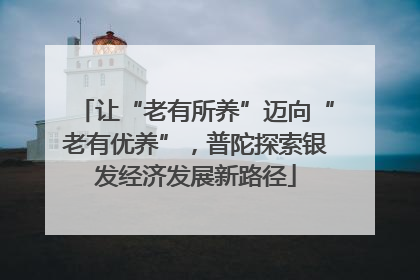 让“老有所养”迈向“老有优养”，普陀探索银发经济发展新路径