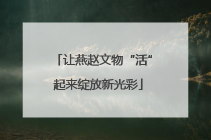 让燕赵文物“活”起来绽放新光彩