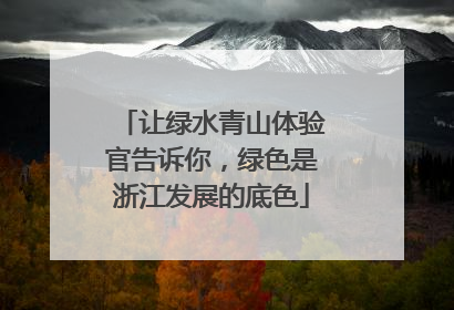 让绿水青山体验官告诉你，绿色是浙江发展的底色