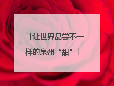 让世界品尝不一样的泉州“甜”