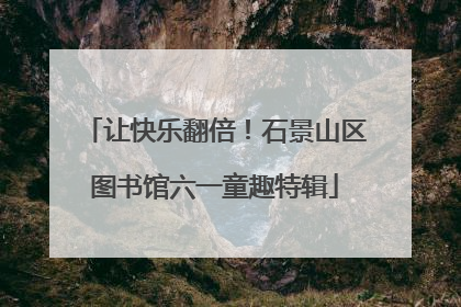 让快乐翻倍！石景山区图书馆六一童趣特辑