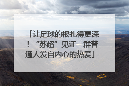 让足球的根扎得更深！“苏超”见证一群普通人发自内心的热爱