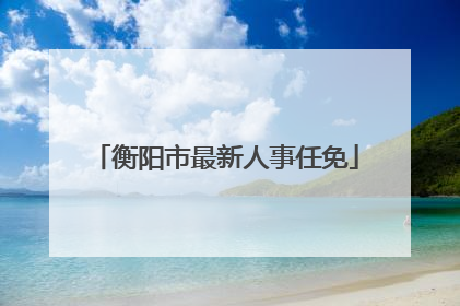 衡阳市最新人事任免
