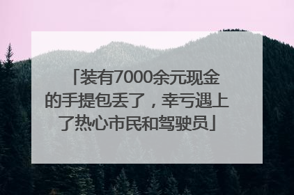 装有7000余元现金的手提包丢了，幸亏遇上了热心市民和驾驶员