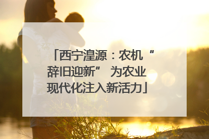 西宁湟源：农机“辞旧迎新” 为农业现代化注入新活力