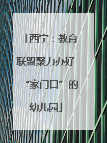 西宁：教育联盟聚力办好“家门口”的幼儿园