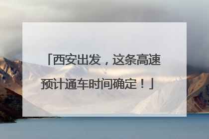 西安出发，这条高速预计通车时间确定！